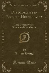 Die Moslim's in Bosnien-Hercegovina: Ihre Lebensweise, Sitten Und GebrÃ¤uche (Classic Reprint)