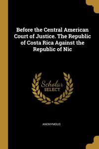 Before the Central American Court of Justice. The Republic of Costa Rica Against the Republic of Nic