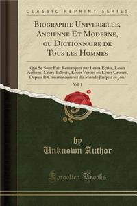 Biographie Universelle, Ancienne Et Moderne, Ou Dictionnaire de Tous Les Hommes, Vol. 1: Qui Se Sont Fait Remarquer Par Leurs Ã?crits, Leurs Actions, Leurs Talents, Leurs Vertus Ou Leurs Crimes, Depuis Le Commencement Du Monde Jusqu'a Ce Jour