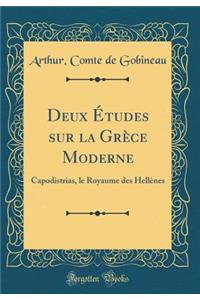 Deux Ã?tudes Sur La GrÃ¨ce Moderne: Capodistrias, Le Royaume Des HellÃ¨nes (Classic Reprint)