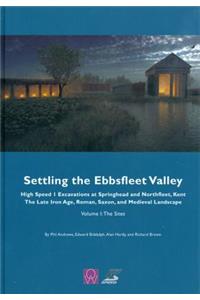 Settling the Ebbsfleet Valley: Ctrl Excavations at Springhead and Northfleet, Kent - The Late Iron Age, Roman, Saxon, and Medieval Landscape