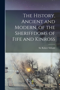 The History, Ancient and Modern, of the Sheriffdoms of Fife and Kinross