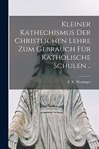 Kleiner kathechismus der christlichen lehre zum gebrauch für katholische schulen ..