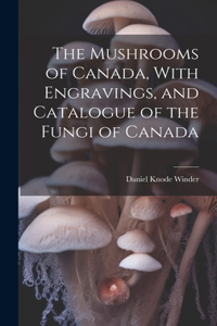 Mushrooms of Canada, With Engravings, and Catalogue of the Fungi of Canada