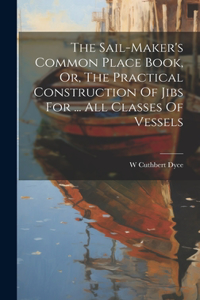 Sail-maker's Common Place Book, Or, The Practical Construction Of Jibs For ... All Classes Of Vessels