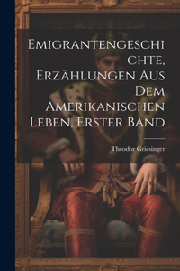 Emigrantengeschichte, Erzählungen Aus Dem Amerikanischen Leben, Erster Band