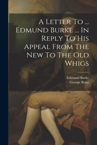 A Letter To ... Edmund Burke ... In Reply To His Appeal From The New To The Old Whigs