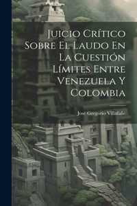 Juicio Crítico Sobre El Laudo En La Cuestión Límites Entre Venezuela Y Colombia