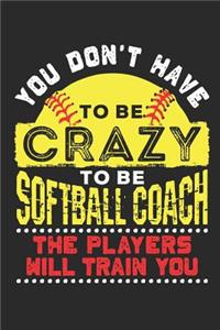 You Don't Have To Be Crazy To Be A Softball Coach The Players Will Train You: Softball Coach Journal, Blank Paperback Notebook to write in, 150 pages, college ruled