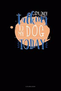 I'm Only Talking To My Dog Today