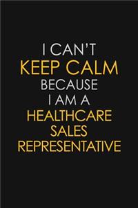 I Can't Keep Calm Because I Am A Healthcare Sales Representative