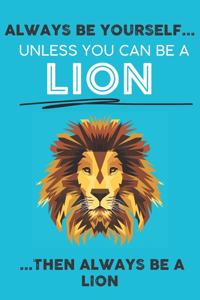 Always Be Your Self Unless You Can Be A Lion Then Always Be A Lion