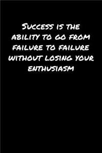 Success Is The Ability To Go From Failure To Failure Without Losing Your Enthusiasm