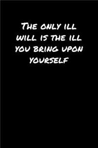 The Only Ill Will Is The Ill You Bring Upon Yourself�