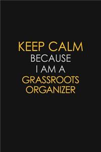 Keep Calm Because I Am A Grassroots Organizer