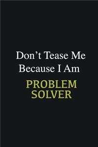 Don't Tease Me Because I Am Problem Solver