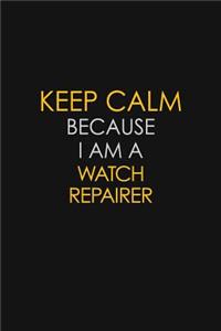 Keep Calm Because I Am A Watch Repairer