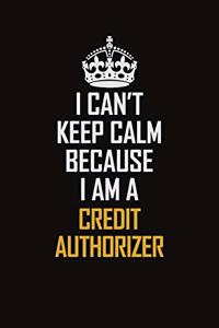I Can't Keep Calm Because I Am A Credit Authorizer