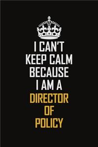 I Can't Keep Calm Because I Am A Director Of Policy