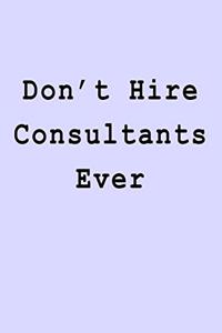 Don't Hire Consultants Ever