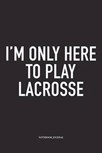 I'm Only Here To Play Lacrosse