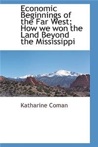 Economic Beginnings of the Far West; How We Won the Land Beyond the Mississippi