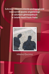 Sukcesy i niepowodzenia pedagogiczne nauczycieli j&#281;zyka angielskiego w szkolach gimnazjalnych w &#347;wietle teorii Paulo Freire