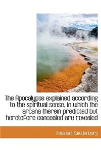 The Apocalypse Explained According to the Spiritual Sense, in Which the Arcana Therein Predicted But