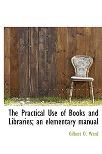 The Practical Use of Books and Libraries; An Elementary Manual