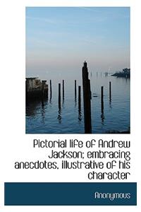 Pictorial Life of Andrew Jackson; Embracing Anecdotes, Illustrative of His Character
