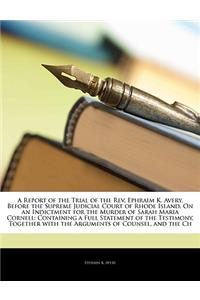 A Report of the Trial of the REV. Ephraim K. Avery, Before the Supreme Judicial Court of Rhode Island, on an Indictment for the Murder of Sarah Maria Cornell