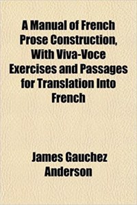 A Manual of French Prose Construction, with Viva-Voce Exercises and Passages for Translation Into French