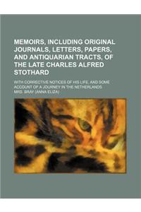 Memoirs, Including Original Journals, Letters, Papers, and Antiquarian Tracts, of the Late Charles Alfred Stothard; With Corrective Notices of His Lif