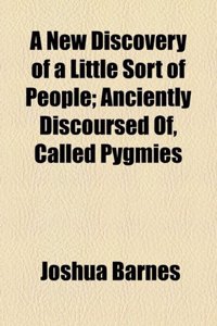 A New Discovery of a Little Sort of People; Anciently Discoursed Of, Called Pygmies: Anciently Discoursed Of, Called Pygmies