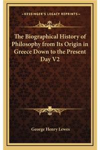 Biographical History of Philosophy from Its Origin in Greece Down to the Present Day V2