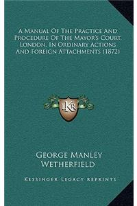 A Manual of the Practice and Procedure of the Mayor's Court, London, in Ordinary Actions and Foreign Attachments (1872)
