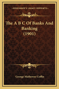 The A B C of Banks and Banking (1901)