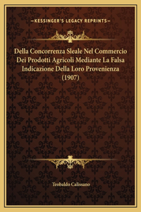 Della Concorrenza Sleale Nel Commercio Dei Prodotti Agricoli Mediante La Falsa Indicazione Della Loro Provenienza (1907)