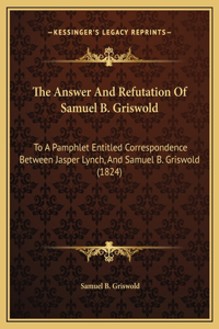 The Answer And Refutation Of Samuel B. Griswold