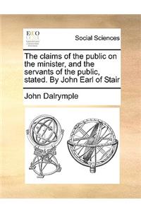 The Claims of the Public on the Minister, and the Servants of the Public, Stated. by John Earl of Stair