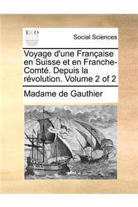 Voyage D'Une Franaise En Suisse Et En Franche-Comt. Depuis La Rvolution. Volume 2 of 2