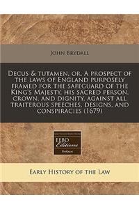 Decus & Tutamen, Or, a Prospect of the Laws of England Purposely Framed for the Safeguard of the King's Majesty, His Sacred Person, Crown, and Dignity, Against All Traiterous Speeches, Designs, and Conspiracies (1679)