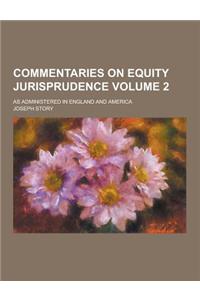 Commentaries on Equity Jurisprudence; As Administered in England and America Volume 2