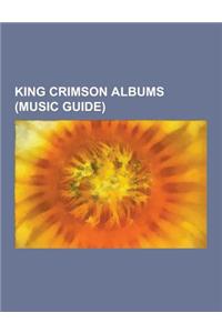 King Crimson Albums (Music Guide): King Crimson EPS, King Crimson Compilation Albums, King Crimson Live Albums, in the Court of the Crimson King, in t