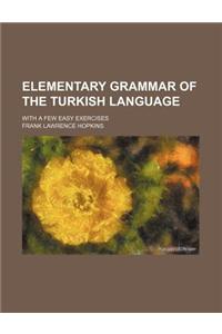 Elementary Grammar of the Turkish Language; With a Few Easy Exercises