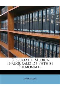 Dissertatio Medica Inauguralis de Phthisi Pulmonali...