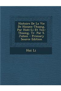 Histoire de La Vie de Hiouen-Thsang, Par Hoei-Li Et Yen-Thsong, Tr. Par S. Julien