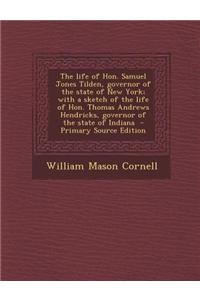 The Life of Hon. Samuel Jones Tilden, Governor of the State of New York; With a Sketch of the Life of Hon. Thomas Andrews Hendricks, Governor of the S