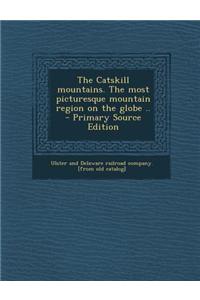 The Catskill Mountains. the Most Picturesque Mountain Region on the Globe .. - Primary Source Edition