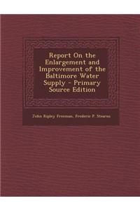 Report on the Enlargement and Improvement of the Baltimore Water Supply - Primary Source Edition
